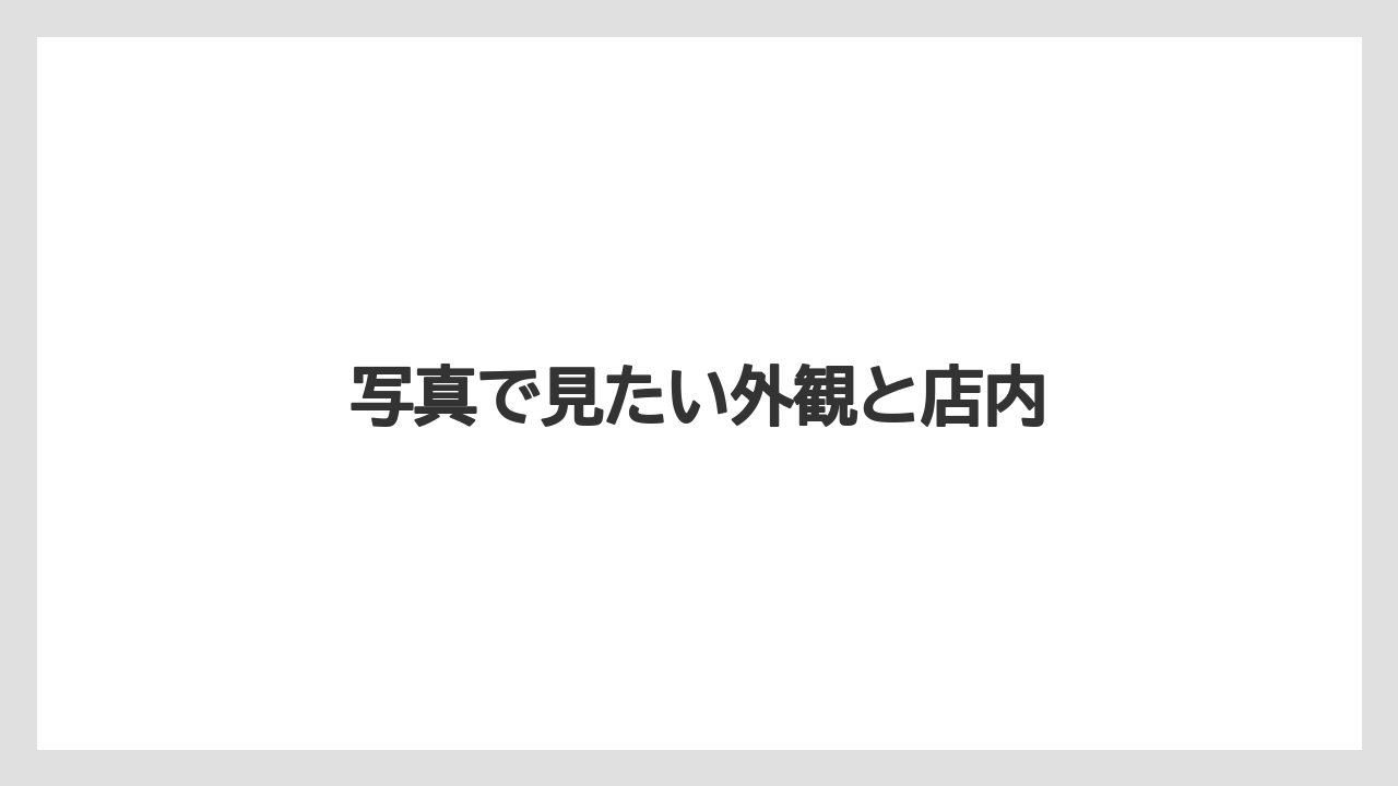 写真で見たい外観と店内