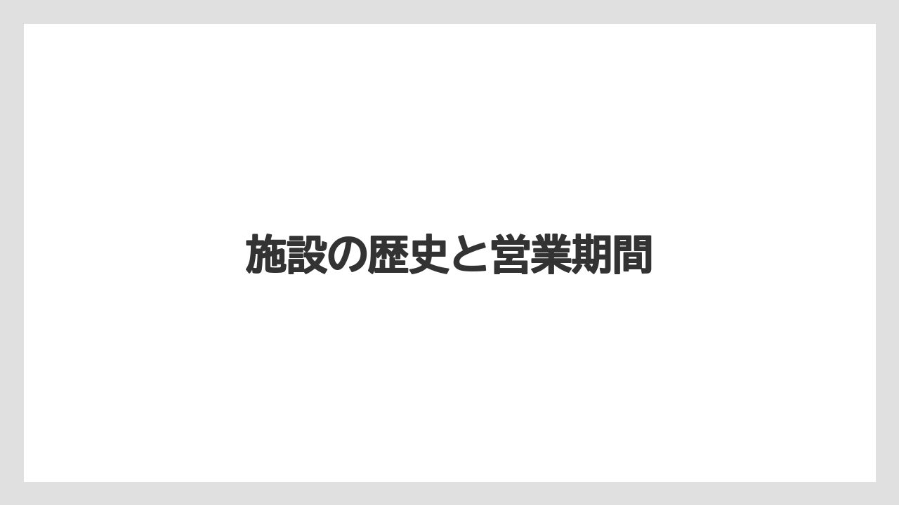 施設の歴史と営業期間