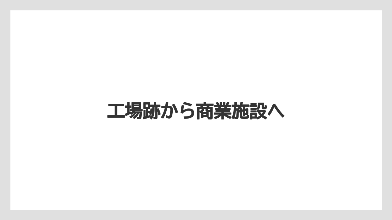 工場跡から商業施設へ