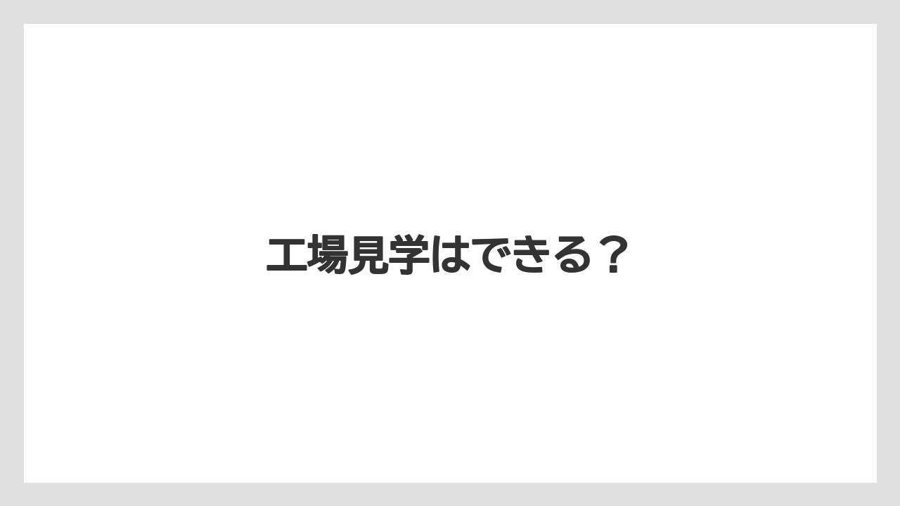 工場見学はできる？