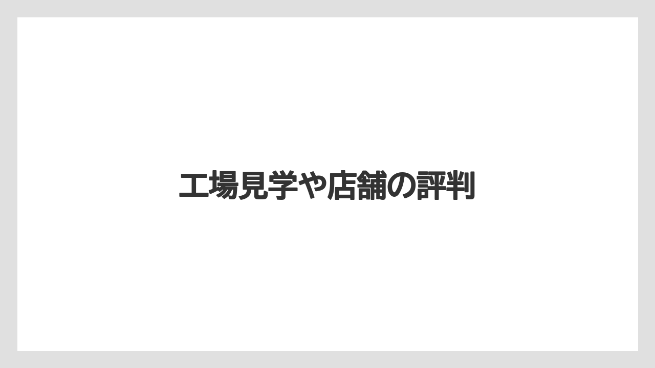 工場見学や店舗の評判