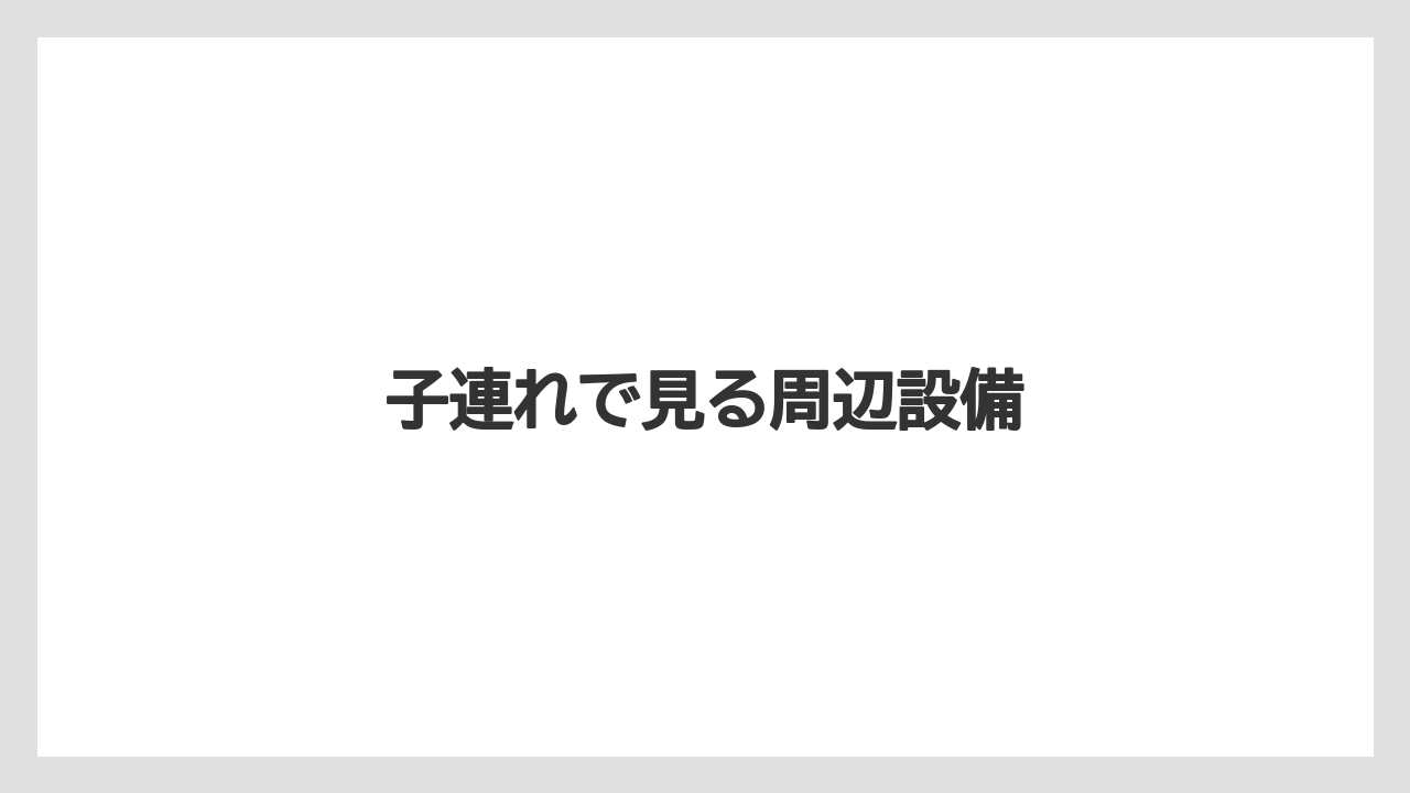 子連れで見る周辺設備