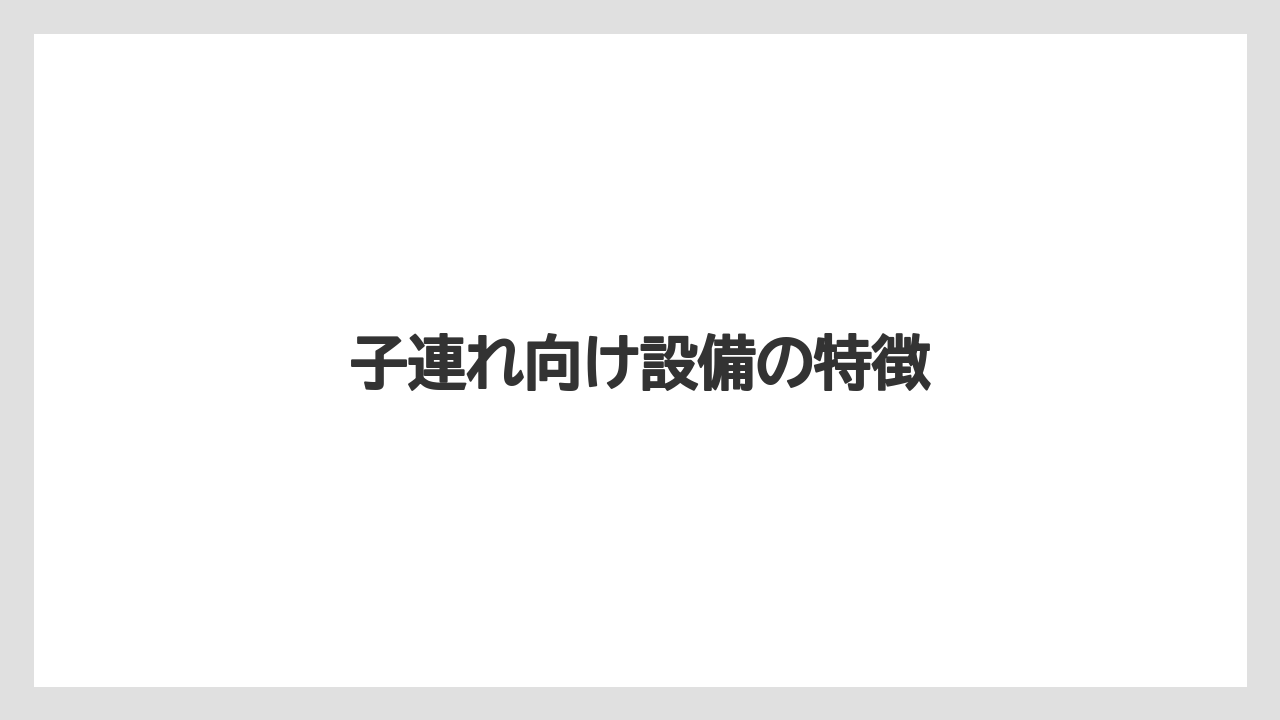 子連れ向け設備の特徴