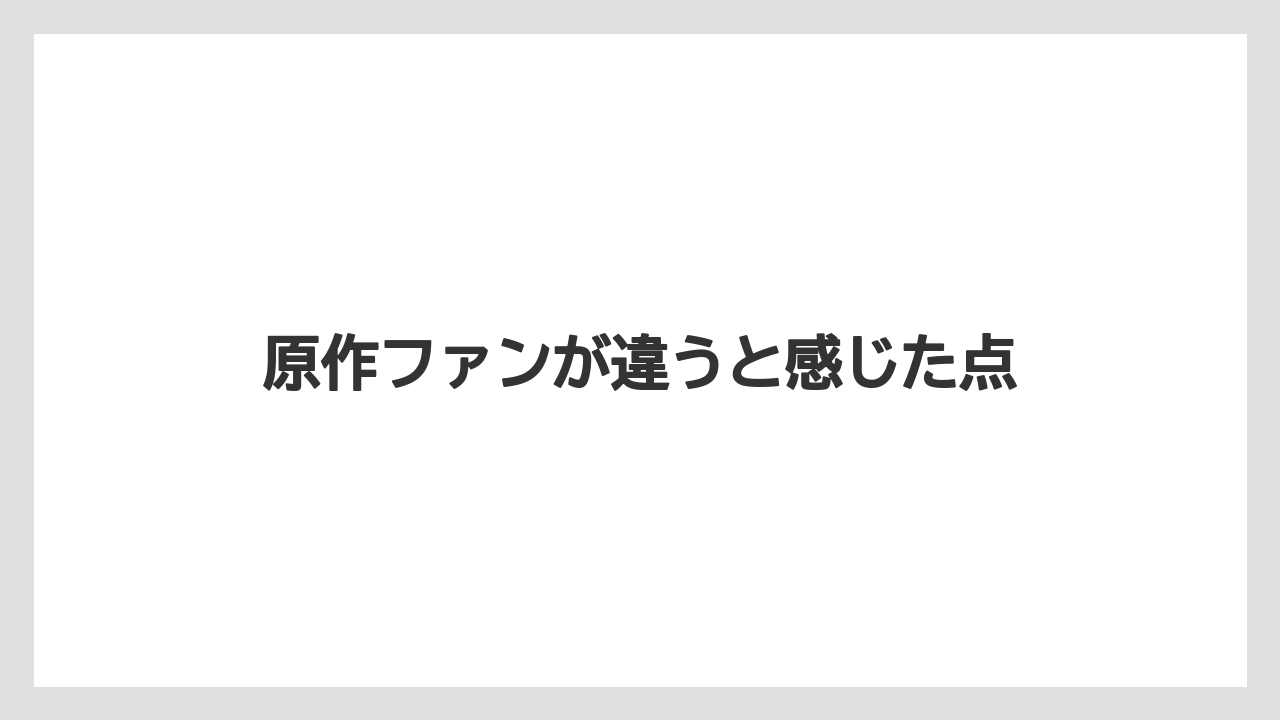 原作ファンが違うと感じた点