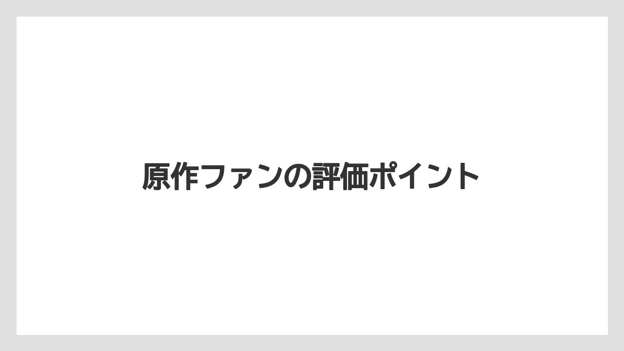 原作ファンの評価ポイント