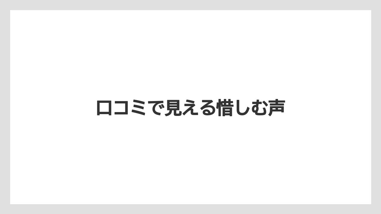 口コミで見える惜しむ声