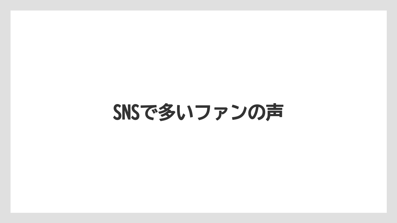 SNSで多いファンの声
