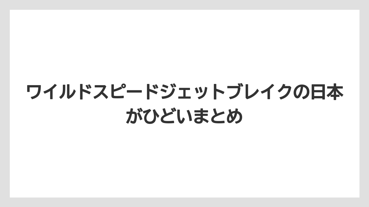 ワイルドスピードジェットブレイクの日本がひどいまとめ