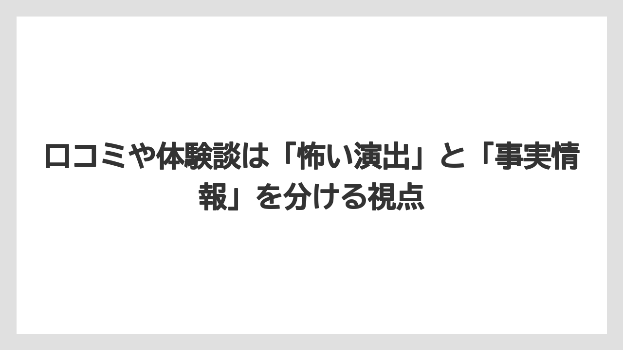 口コミや体験談は「怖い演出」と「事実情報」を分ける視点