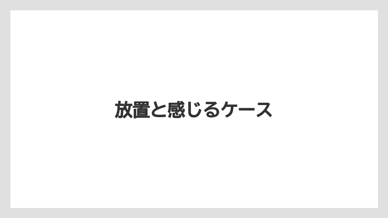 放置と感じるケース