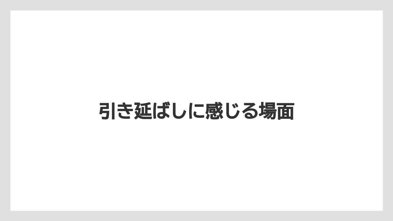 引き延ばしに感じる場面