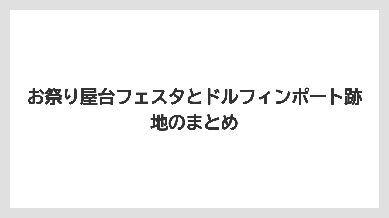 お祭り屋台フェスタとドルフィンポート跡地のまとめ