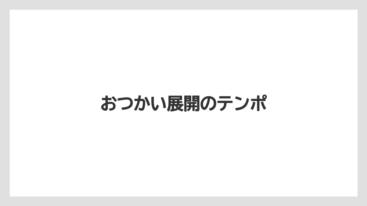 おつかい展開のテンポ