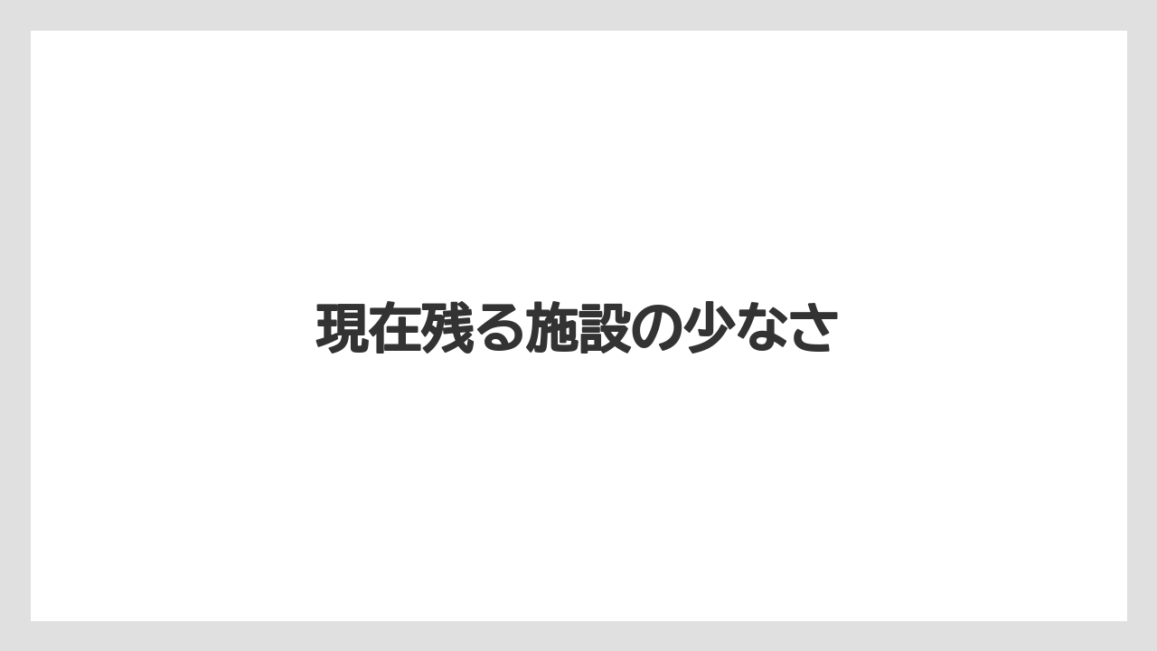 現在残る施設の少なさ