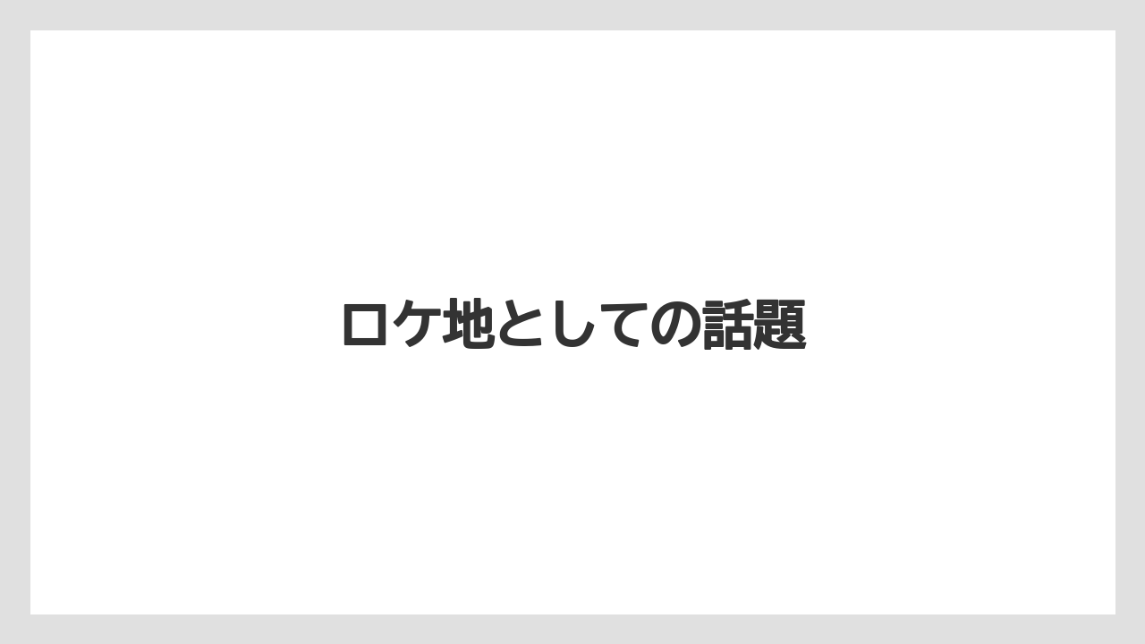 ロケ地としての話題