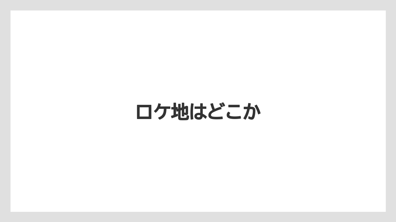 ロケ地はどこか