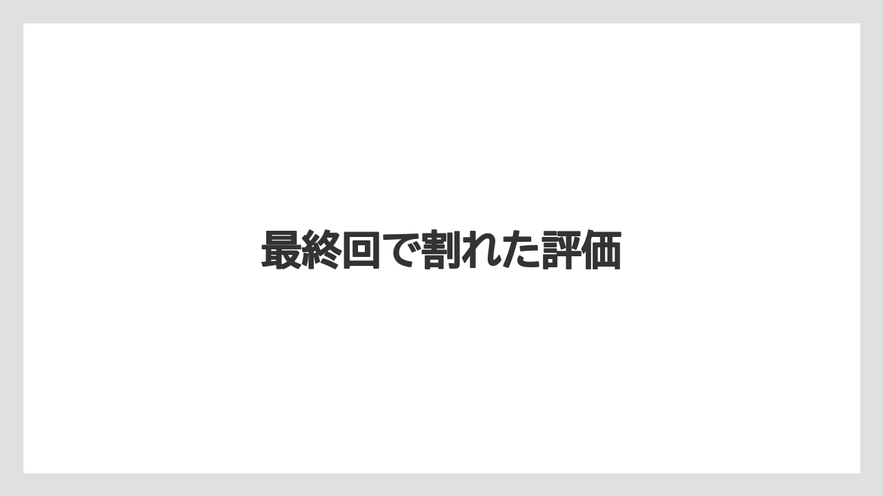 最終回で割れた評価