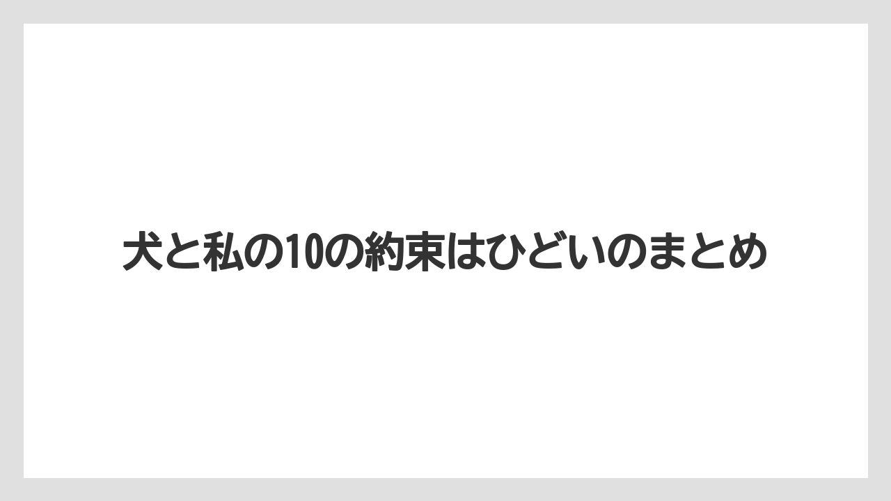 犬と私の10の約束はひどいのまとめ