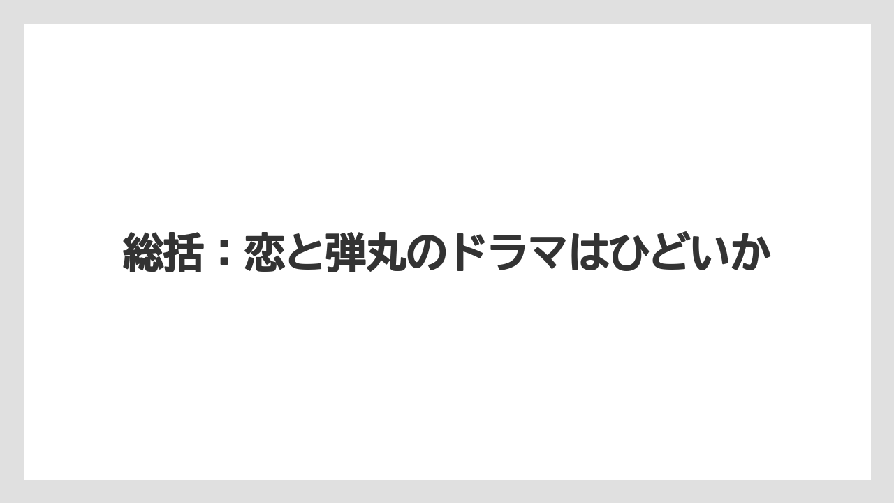 総括：恋と弾丸のドラマはひどいか