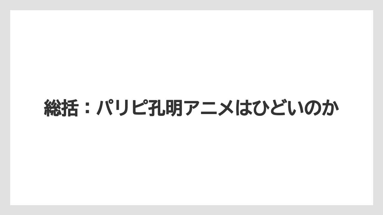 総括:パリピ孔明アニメはひどいのか