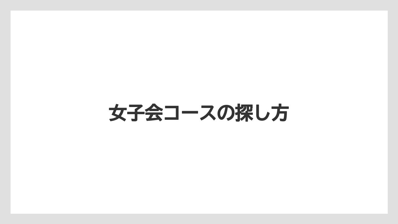 女子会コースの探し方