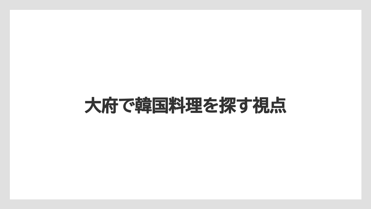 大府で韓国料理を探す視点