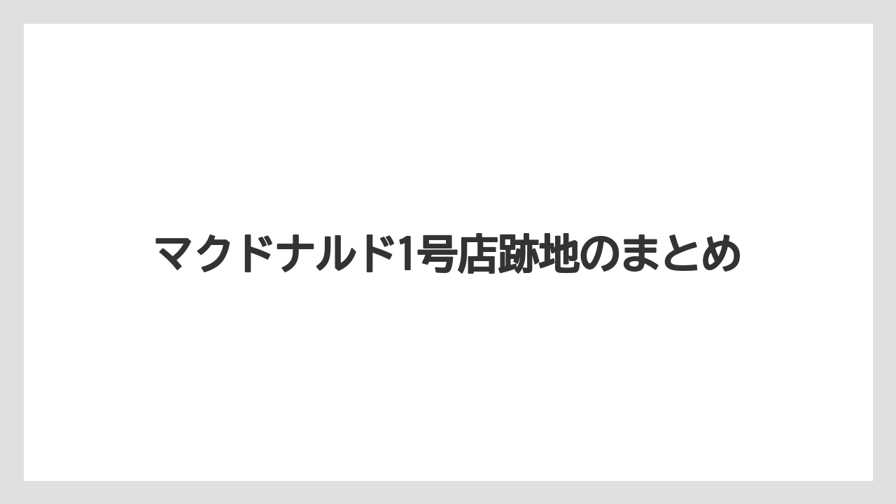 マクドナルド1号店跡地のまとめ