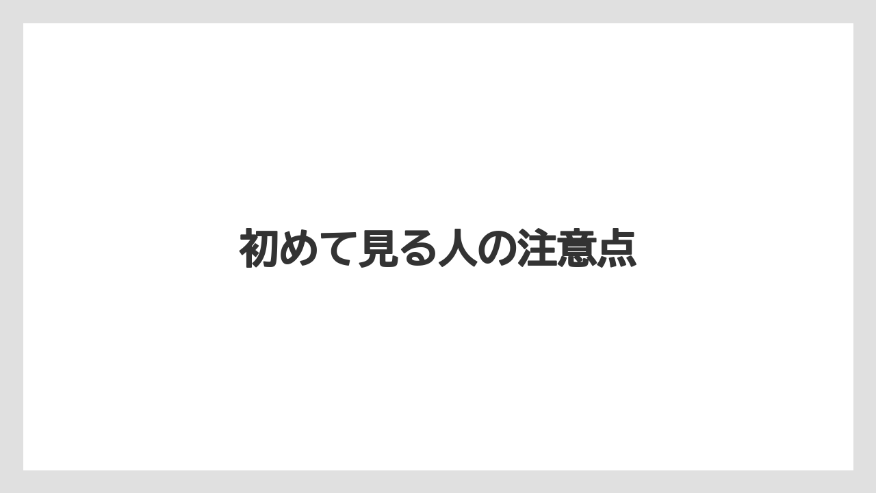 初めて見る人の注意点