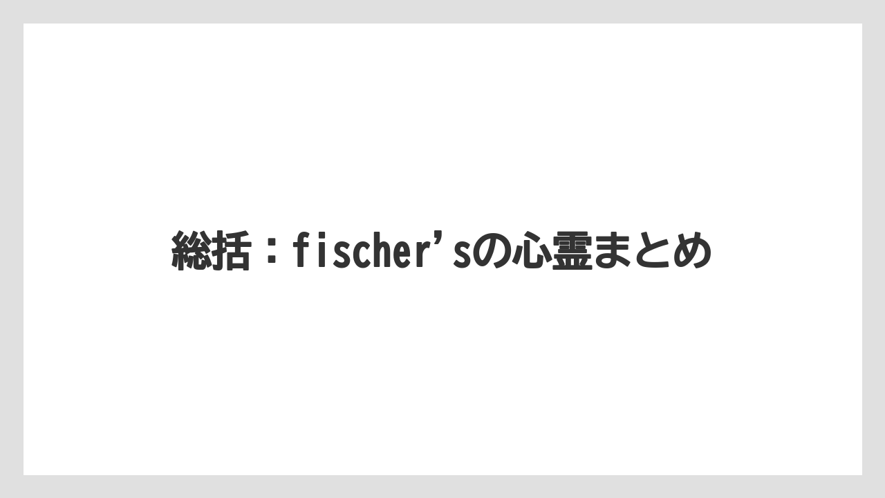総括：fischer'sの心霊まとめ