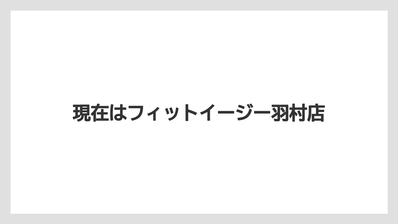 現在はフィットイージー羽村店