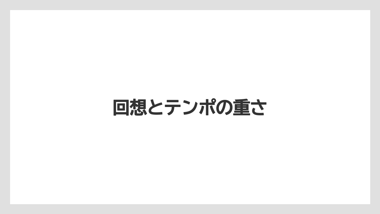 回想とテンポの重さ