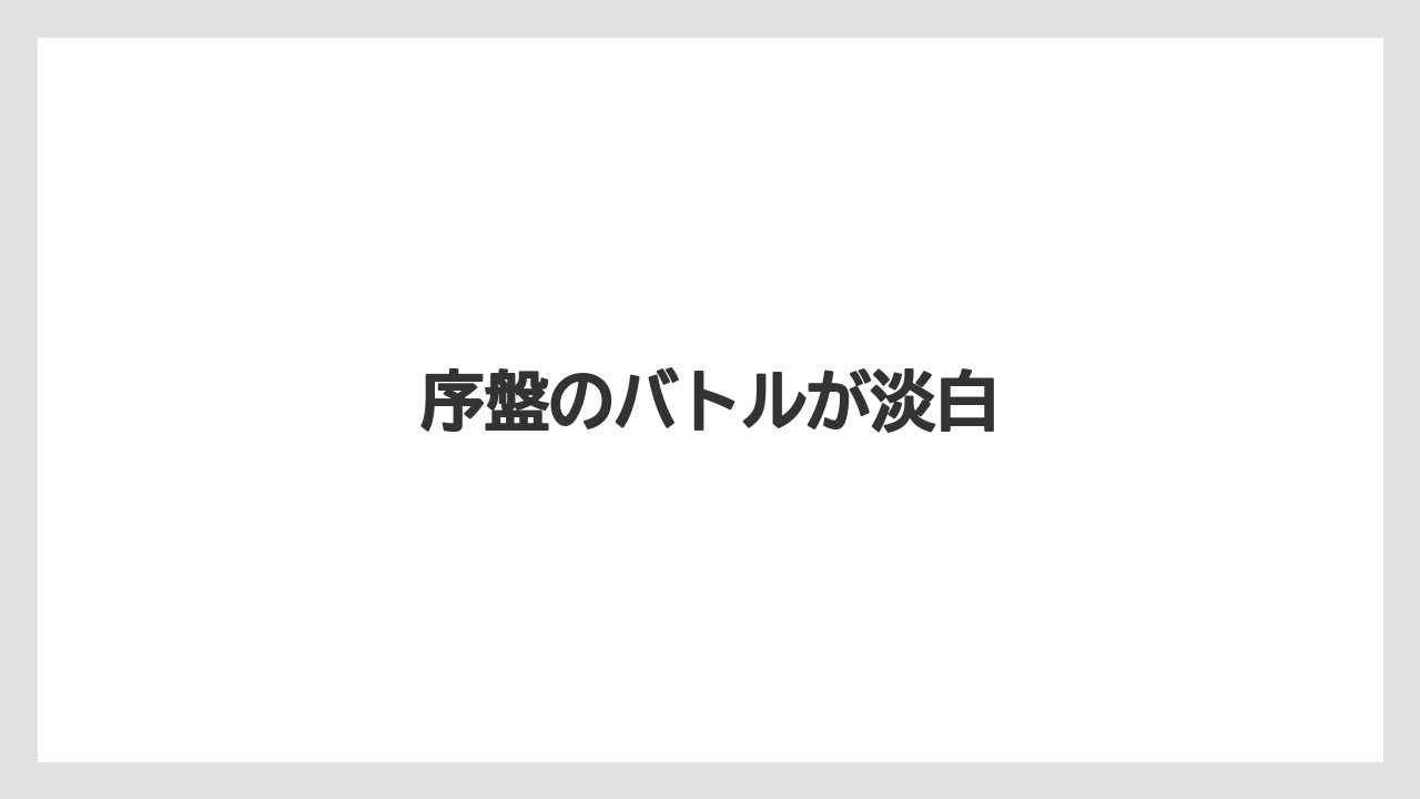 序盤のバトルが淡白