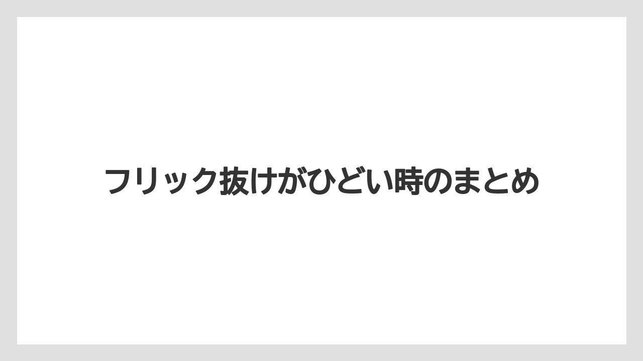 フリック抜けがひどい時のまとめ