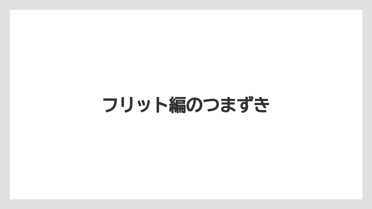 フリット編のつまずき