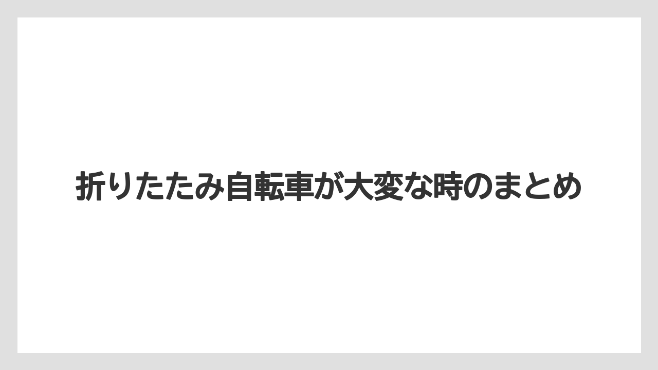 折りたたみ自転車が大変な時のまとめ