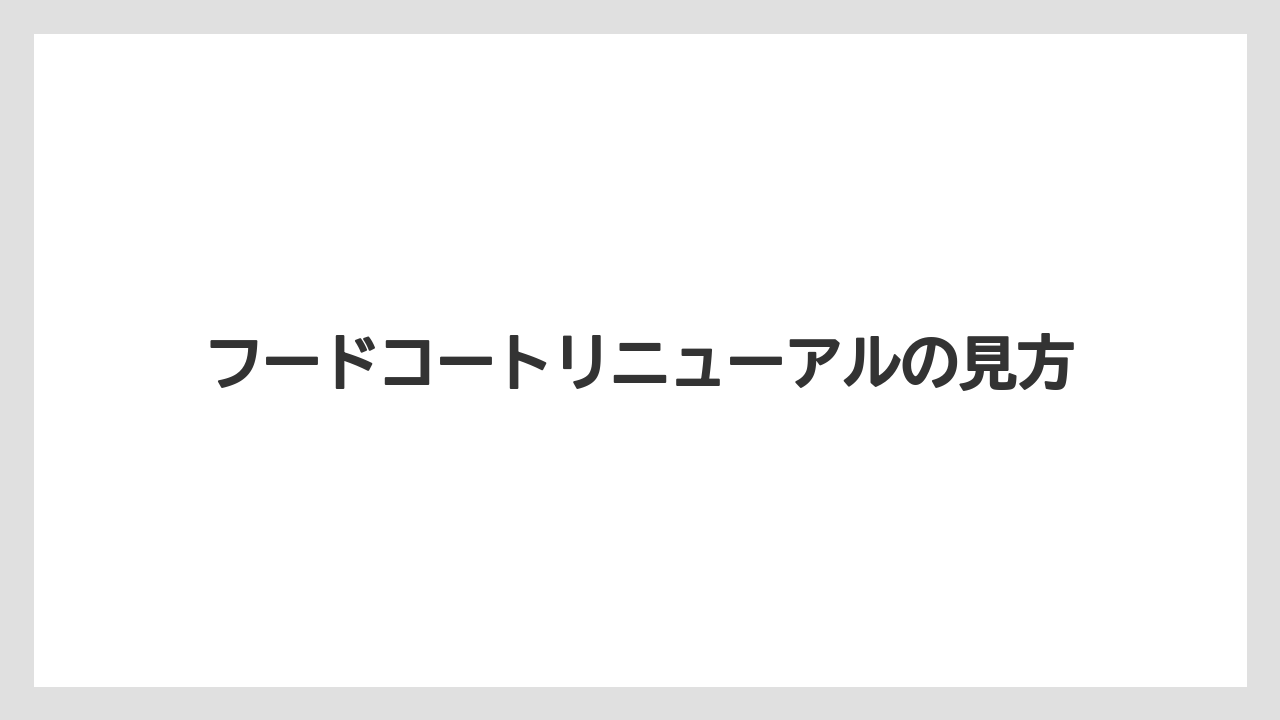 フードコートリニューアルの見方