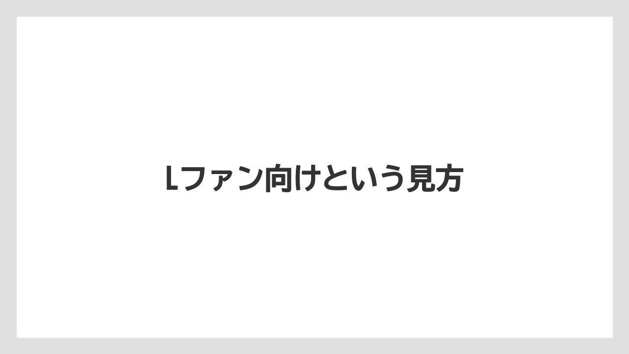 Lファン向けという見方
