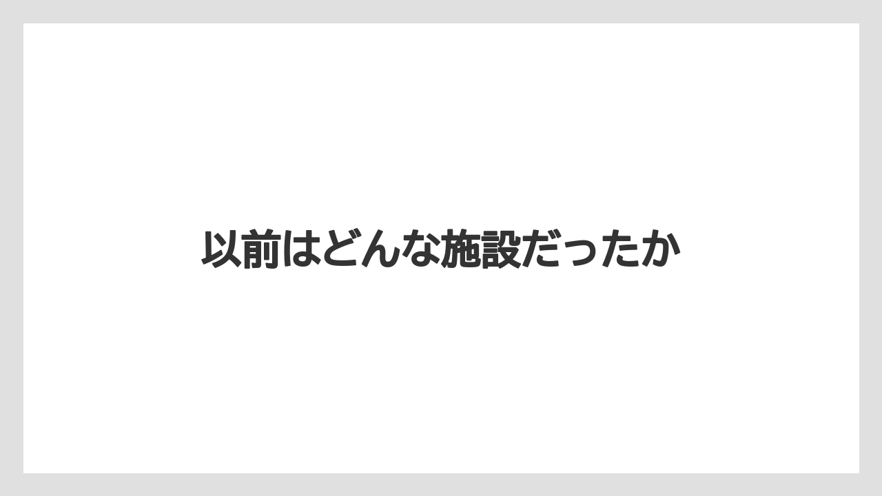 以前はどんな施設だったか