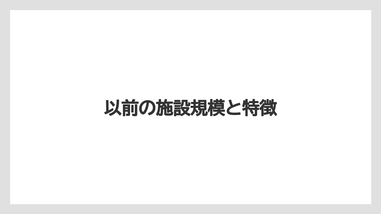 以前の施設規模と特徴