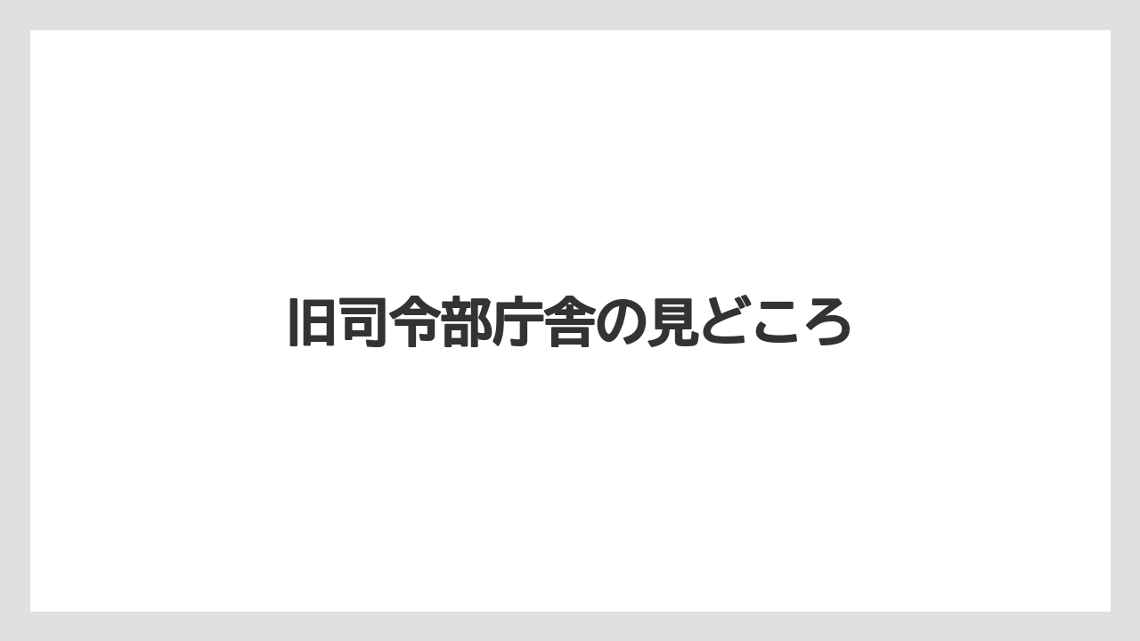 旧司令部庁舎の見どころ