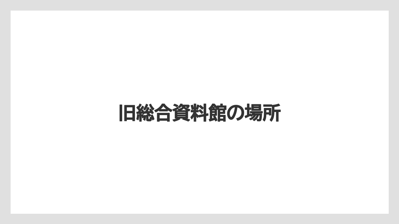 旧総合資料館の場所