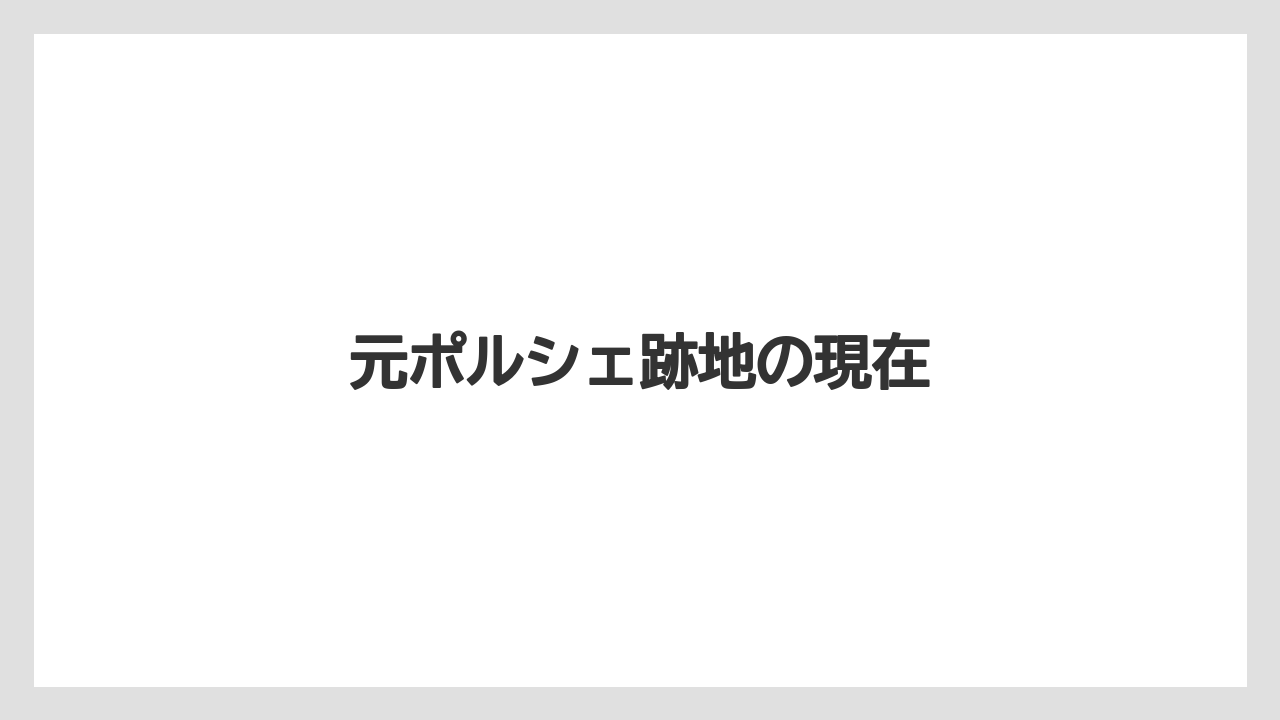 元ポルシェ跡地の現在