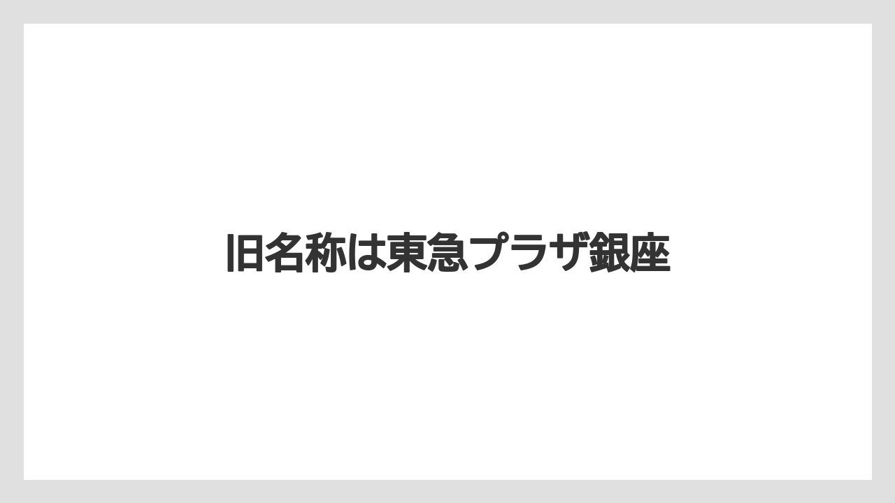 旧名称は東急プラザ銀座