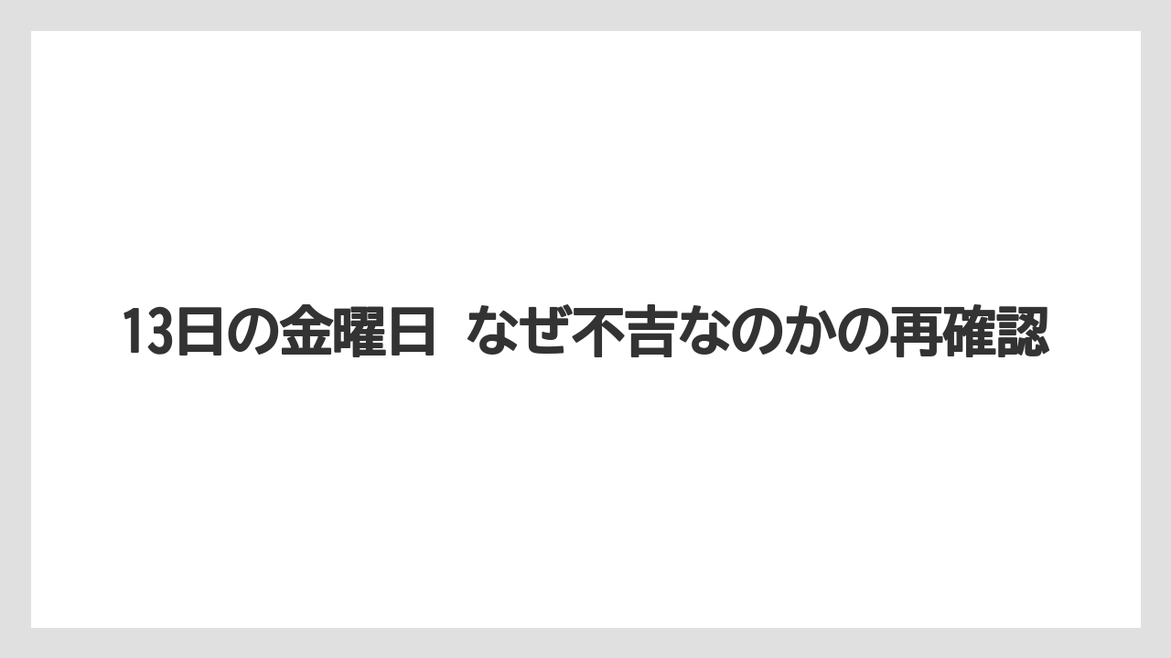 13日の金曜日 なぜ不吉なのかの再確認