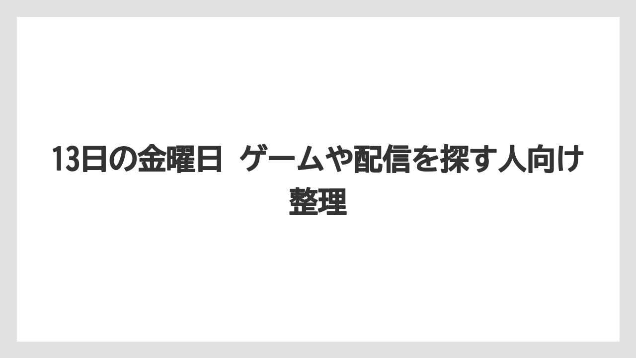 13日の金曜日 ゲームや配信を探す人向け整理