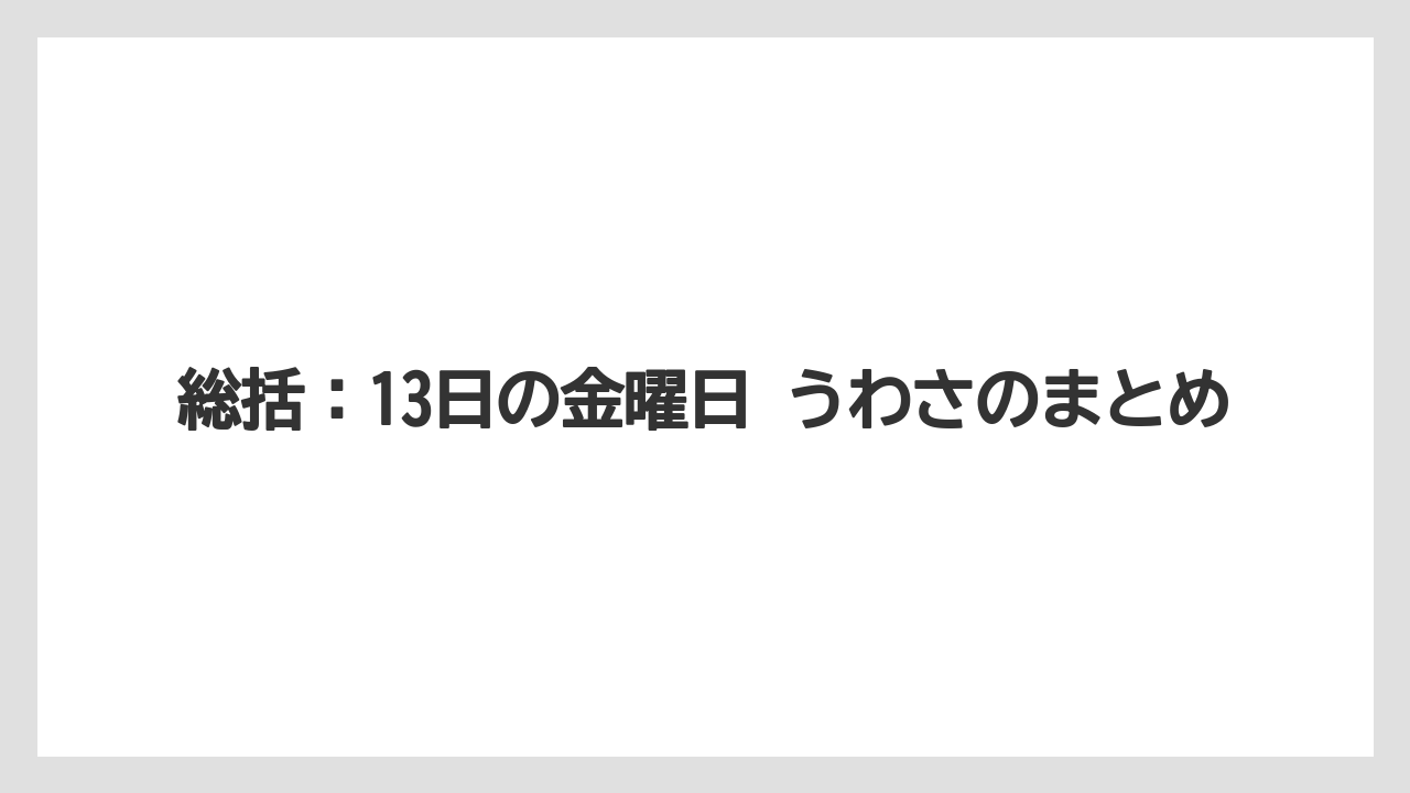 総括：13日の金曜日 うわさのまとめ