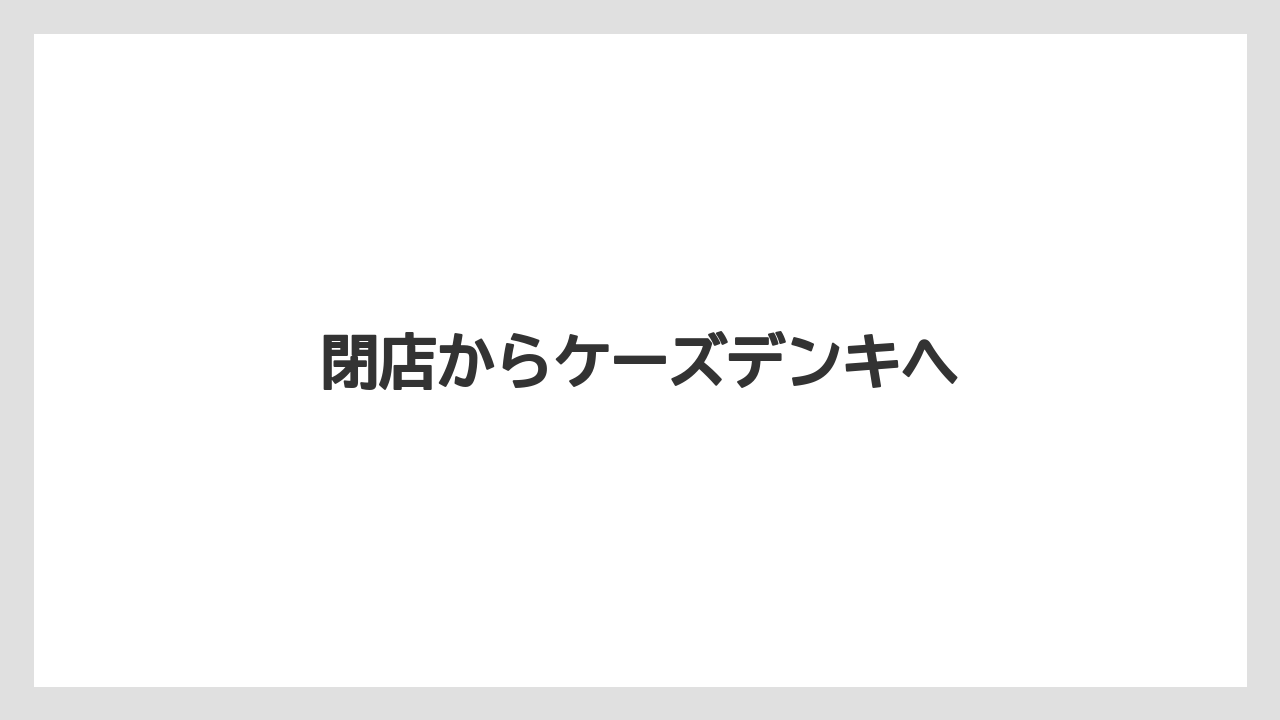 閉店からケーズデンキへ