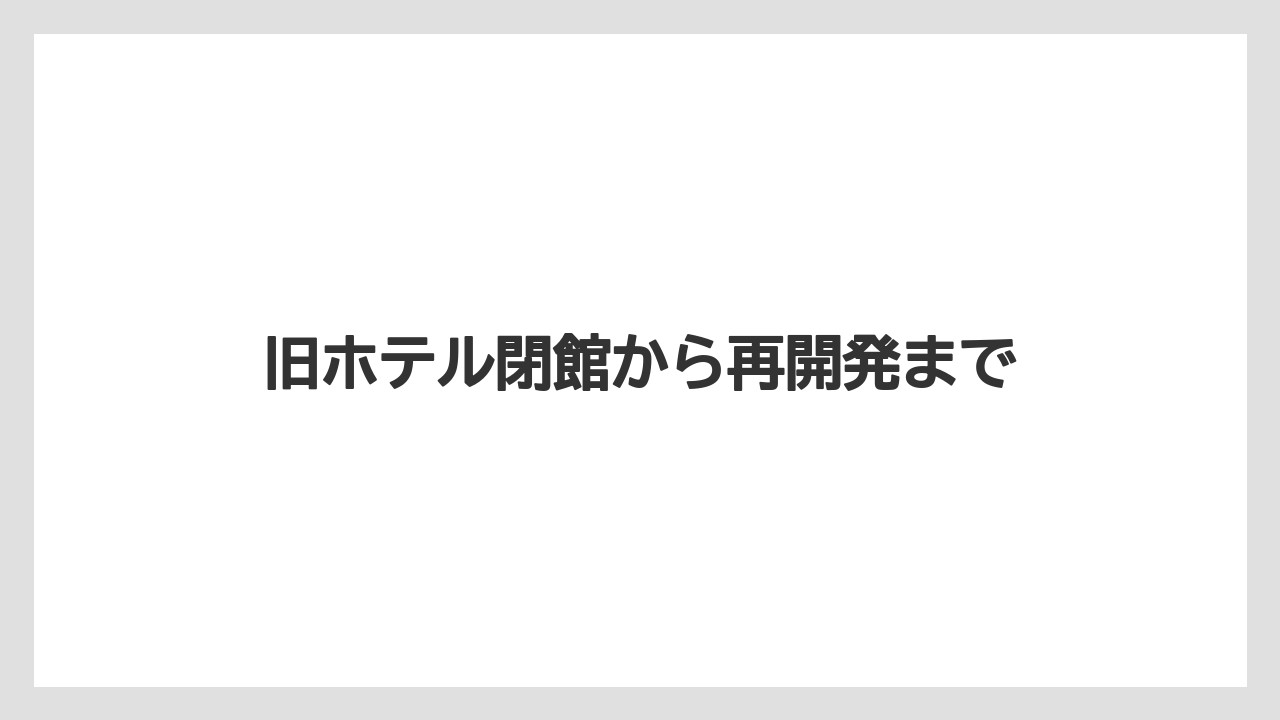 旧ホテル閉館から再開発まで