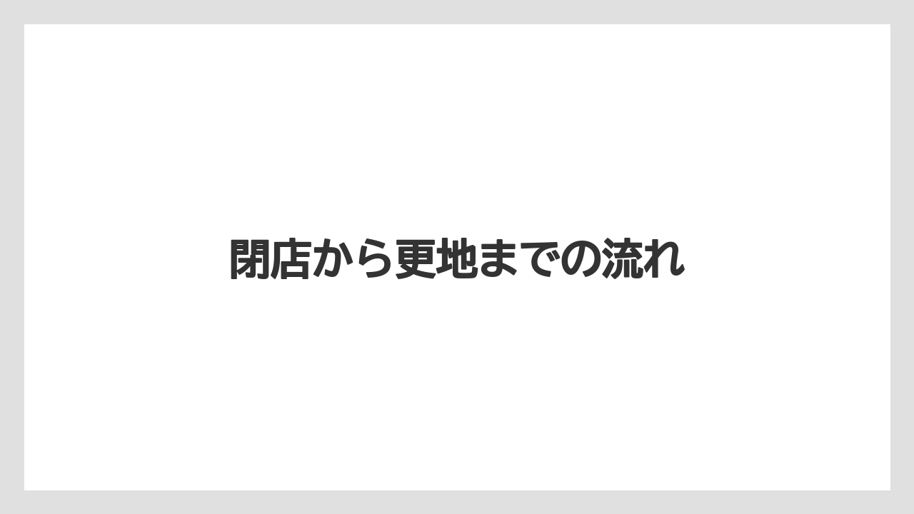 閉店から更地までの流れ