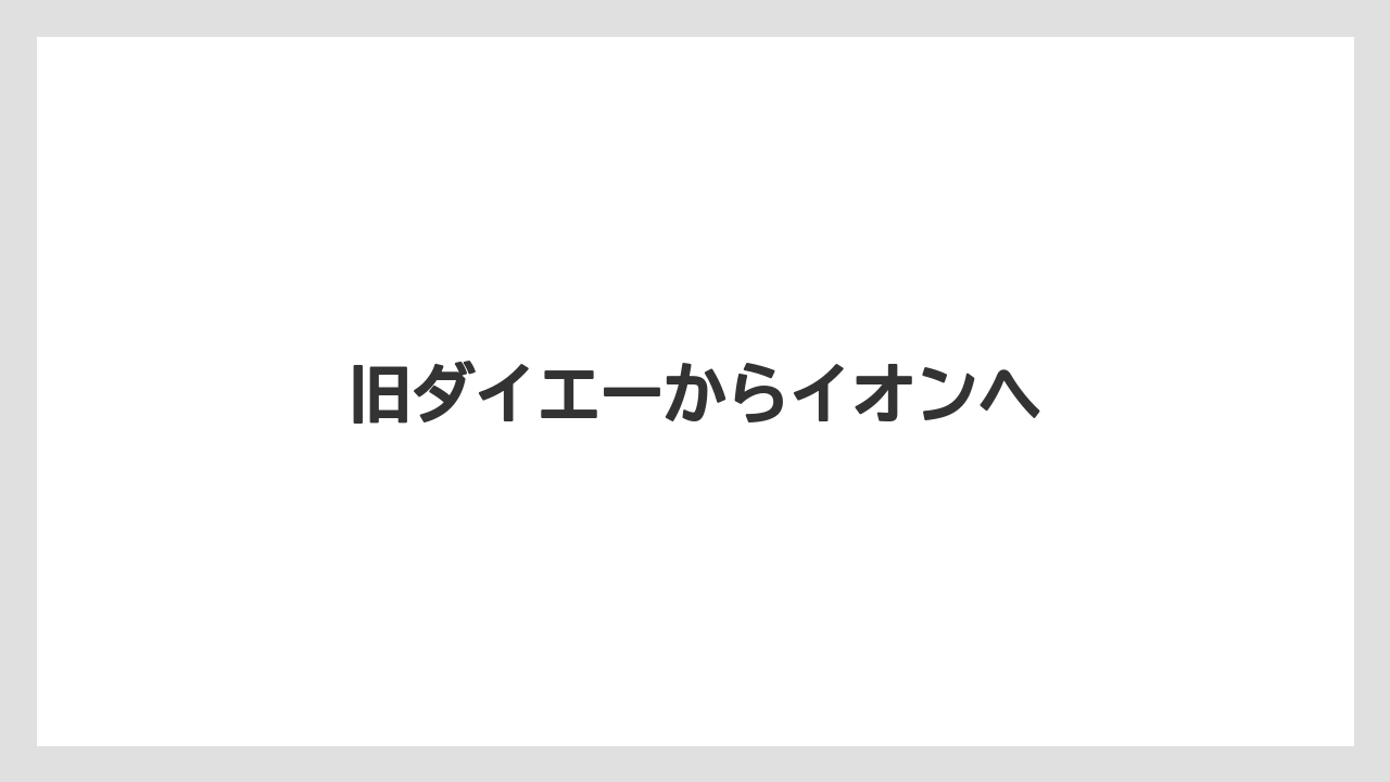 旧ダイエーからイオンへ